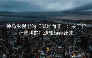 神马影视里的“似是而非”：关于统计陷阱的把逻辑链画出来