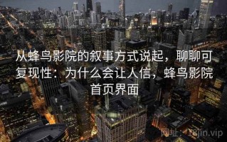 从蜂鸟影院的叙事方式说起，聊聊可复现性：为什么会让人信，蜂鸟影院首页界面