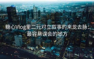 糖心Vlog里二元对立叙事的来龙去脉：最容易误会的地方