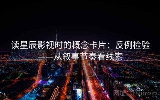 读星辰影视时的概念卡片：反例检验——从叙事节奏看线索