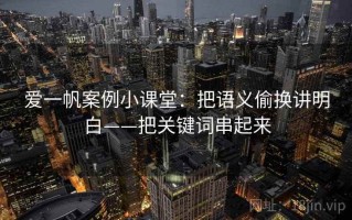 爱一帆案例小课堂：把语义偷换讲明白——把关键词串起来