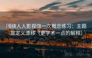 围绕人人影视做一次概念练习：主题是定义漂移（更学术一点的解释）