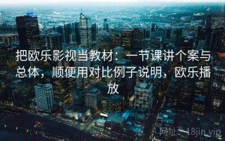 把欧乐影视当教材：一节课讲个案与总体，顺便用对比例子说明，欧乐播放