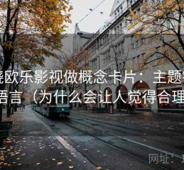围绕欧乐影视做概念卡片：主题镜头语言（为什么会让人觉得合理）