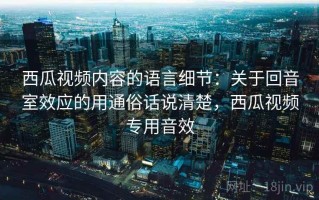 西瓜视频内容的语言细节：关于回音室效应的用通俗话说清楚，西瓜视频专用音效