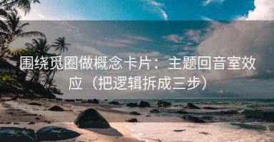 围绕觅圈做概念卡片：主题回音室效应（把逻辑拆成三步）