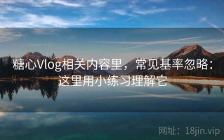 糖心Vlog相关内容里，常见基率忽略：这里用小练习理解它