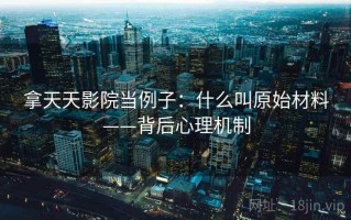 拿天天影院当例子：什么叫原始材料——背后心理机制