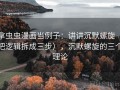拿虫虫漫画当例子：讲讲沉默螺旋（把逻辑拆成三步），沉默螺旋的三个理论