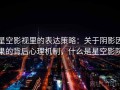 星空影视里的表达策略：关于阴影因果的背后心理机制，什么是星空影院