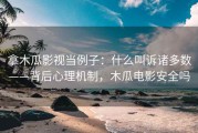 拿木瓜影视当例子：什么叫诉诸多数——背后心理机制，木瓜电影安全吗