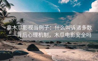 拿木瓜影视当例子：什么叫诉诸多数——背后心理机制，木瓜电影安全吗