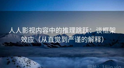 人人影视内容中的推理跳跃：谈框架效应（从直觉到严谨的解释）