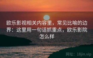 欧乐影视相关内容里，常见比喻的边界：这里用一句话抓重点，欧乐影院怎么样