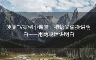 菠萝TV案例小课堂：把语义偷换讲明白——用两段话讲明白