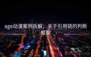 age动漫案例拆解：关于引用链的判断框架