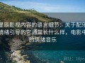 星辰影视内容的语言细节：关于配乐情绪引导的它通常长什么样，电影中的情绪音乐