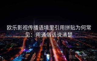 欧乐影视传播语境里引用拼贴为何常见：用通俗话说清楚