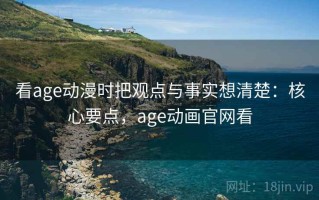 看age动漫时把观点与事实想清楚：核心要点，age动画官网看