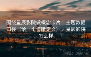 围绕星辰影院做概念卡片：主题数据口径（给一个清晰定义），星辰影院怎么样