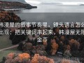 韩漫屋的叙事节奏里，镜头语言怎么出现：把关键词串起来，韩漫屋无限金币
