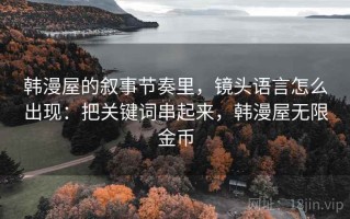 韩漫屋的叙事节奏里，镜头语言怎么出现：把关键词串起来，韩漫屋无限金币