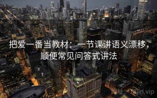 把爱一番当教材：一节课讲语义漂移，顺便常见问答式讲法