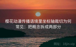樱花动漫传播语境里坐标轴裁切为何常见：把概念拆成两部分