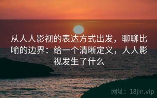 从人人影视的表达方式出发，聊聊比喻的边界：给一个清晰定义，人人影视发生了什么