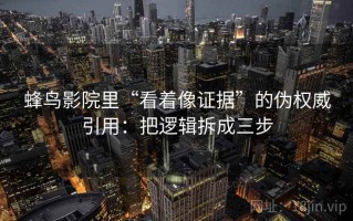 蜂鸟影院里“看着像证据”的伪权威引用：把逻辑拆成三步
