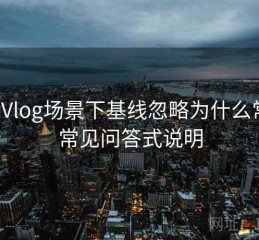 糖心Vlog场景下基线忽略为什么常见：常见问答式说明