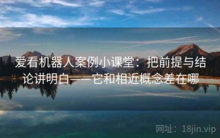 爱看机器人案例小课堂：把前提与结论讲明白——它和相近概念差在哪