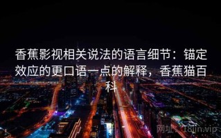 香蕉影视相关说法的语言细节：锚定效应的更口语一点的解释，香蕉猫百科