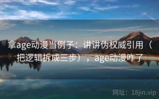 拿age动漫当例子：讲讲伪权威引用（把逻辑拆成三步），age动漫咋了