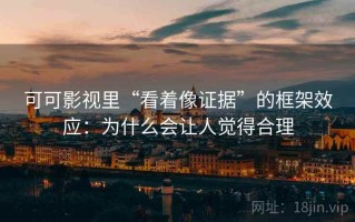 可可影视里“看着像证据”的框架效应：为什么会让人觉得合理