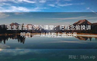 虫虫漫画案例小课堂：把概念偷换讲明白——从结构上画出来