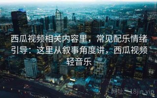 西瓜视频相关内容里，常见配乐情绪引导：这里从叙事角度讲，西瓜视频轻音乐