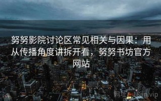 努努影院讨论区常见相关与因果：用从传播角度讲拆开看，努努书坊官方网站