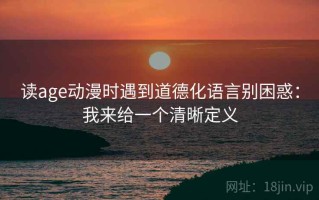 读age动漫时遇到道德化语言别困惑：我来给一个清晰定义