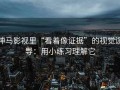 神马影视里“看着像证据”的视觉误导：用小练习理解它