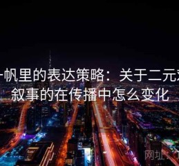 爱一帆里的表达策略：关于二元对立叙事的在传播中怎么变化