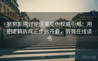 努努影院讨论区常见伪权威引用：用把逻辑拆成三步拆开看，努努在线读书