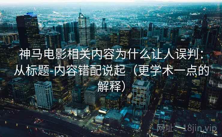 神马电影相关内容为什么让人误判:从标题-内容错配说起(更学术一点的解释) 神马电影相关内容为什么让人误判:从标题-内容错配说起(更学术一点的解释)