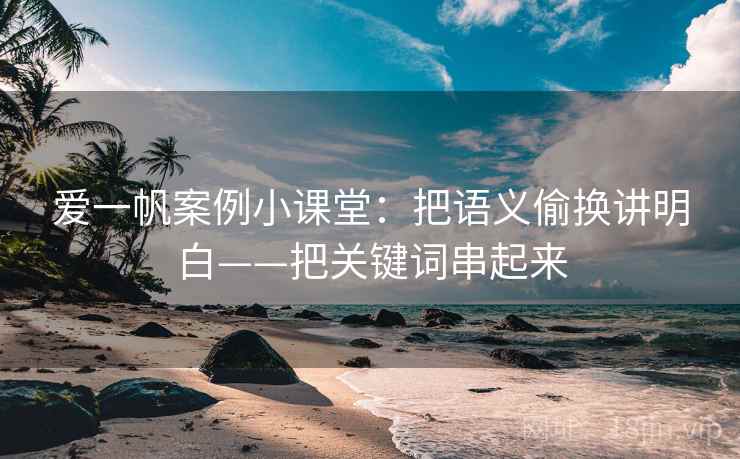 爱一帆案例小课堂：把语义偷换讲明白——把关键词串起来