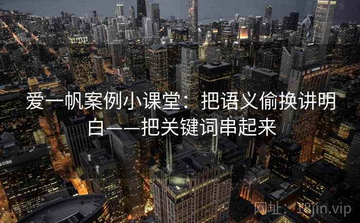 爱一帆案例小课堂：把语义偷换讲明白——把关键词串起来
