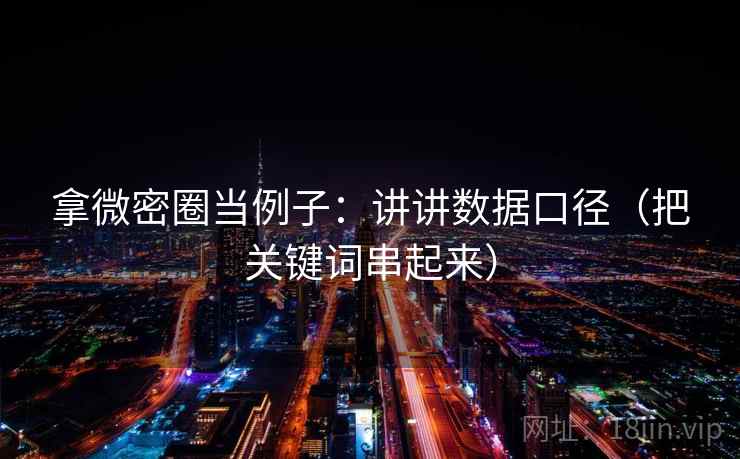 拿微密圈当例子：讲讲数据口径（把关键词串起来）