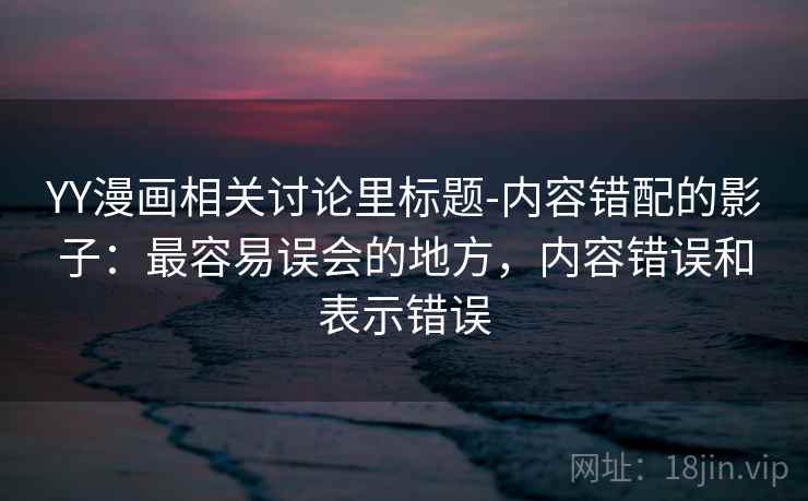 YY漫画相关讨论里标题-内容错配的影子：最容易误会的地方，内容错误和表示错误