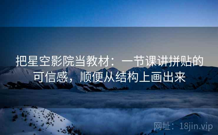 把星空影院当教材：一节课讲拼贴的可信感，顺便从结构上画出来