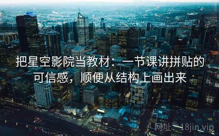 把星空影院当教材：一节课讲拼贴的可信感，顺便从结构上画出来