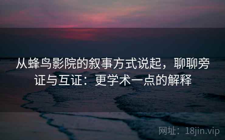 从蜂鸟影院的叙事方式说起，聊聊旁证与互证：更学术一点的解释